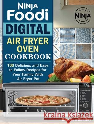 Ninja Foodi Digital Air Fry Oven Cookbook: 100 Delicious and Easy to Follow Recipes for Your Family With Air Fryer Pot Brayden Shelley 9781922547934 Brayden Shelley - książka
