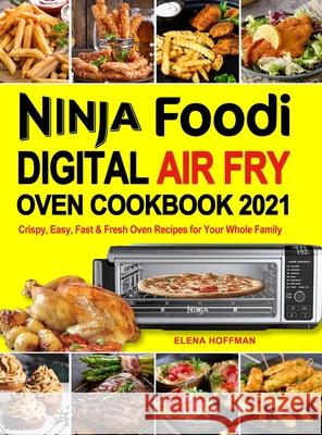 Ninja Foodi Digital Air Fry Oven Cookbook: Crispy, Easy, Fast & Fresh Oven Recipes for Your Whole Family Elena Hoffman 9781637331491 Volcanic Rock Press - książka
