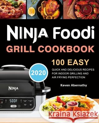 Ninja Foodi Grill Cookbook: 100 Easy, Quick and Delicious Recipes for Indoor Grilling and Air Frying Perfection Keven Abernathy 9781953732620 Felix Madison - książka