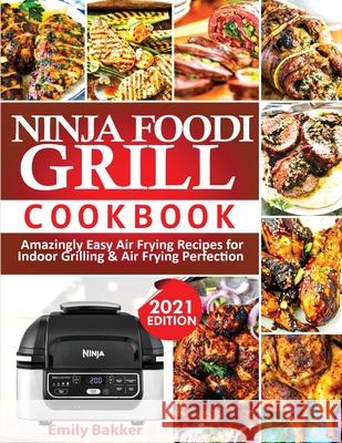 Ninja Foodi Grill Cookbook: Amazingly Easy Air Frying Recipes For Indoor Grilling & Air Frying Perfection Emily Bakker 9781952504877 Francis Michael Publishing Company - książka
