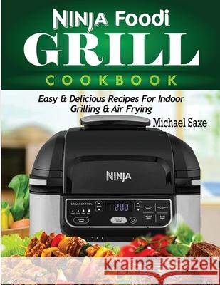 Ninja Foodi Grill Cookbook: Easy & Delicious Recipes For Indoor Grilling & Air Frying Michael Saxe 9781952504785 Francis Michael Publishing Company - książka