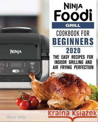 Ninja Foodi Grill Cookbook for Beginners 2020: The Easy Recipes for Indoor Grilling and Air Frying Perfection Diane Colby 9781649841148 Diane Colby - książka