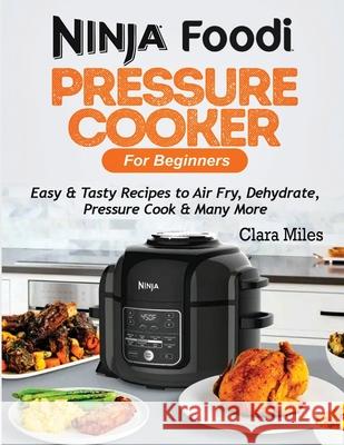 Ninja Foodi Pressure Cooker For Beginners: Easy & Tasty Recipes to Air Fry, Dehydrate, Pressure Cook & Many More Clara Miles Michael Francis 9781952504679 Francis Michael Publishing Company - książka