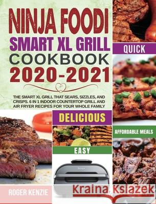 Ninja Foodi Smart XL Grill Cookbook 2020-2021: The Smart XL Grill That Sears, Sizzles, and Crisps. 6 in 1 Indoor Countertop Grill and Air Fryer Recipe Roger Kenzie Nathan Taylor 9781954294028 Kenzie, Roge - książka