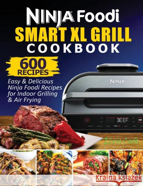 Ninja Foodi Smart XL Grill Cookbook: 600 Easy & Delicious Ninja Foodi Smart XL Grill Recipes For Indoor Grilling & Air Frying Cook Elvis 9781638100164 Empire Publishers - książka