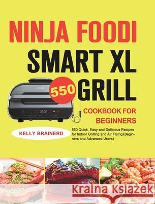 Ninja Foodi Smart XL Grill Cookbook for Beginners: 550 Quick, Easy and Delicious Recipes for Indoor Grilling and Air Frying（Beginners and Advanced Users） Kelly Brainerd 9781801215039 Felix Madison - książka