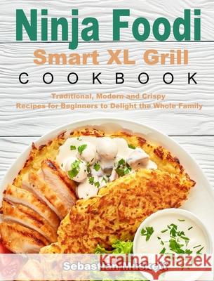 Ninja Foodi Smart XL Grill Cookbook: Traditional, Modern and Crispy Recipes for Beginners to Delight the Whole Family Muskett, Sebastian 9781922547439 Margaret Jones - książka