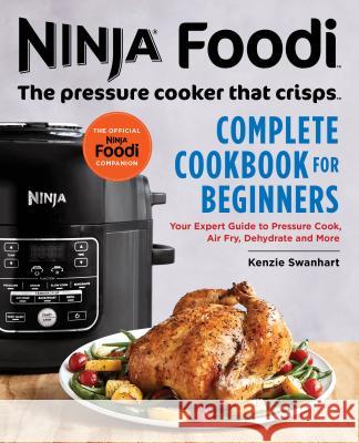 Ninja Foodi: The Pressure Cooker That Crisps: Complete Cookbook for Beginners: Your Expert Guide to Pressure Cook, Air Fry, Dehydrate, and More Kenzie Swanhart 9781641522748 Rockridge Press - książka