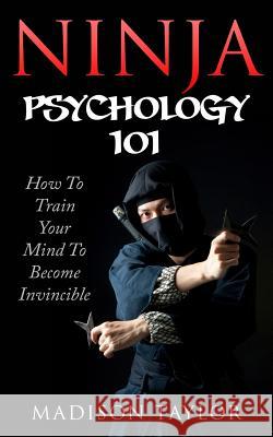 Ninja Psychology 101: Learn How To Train Your Mind To Become Invincible Taylor, Madison 9781542619653 Createspace Independent Publishing Platform - książka