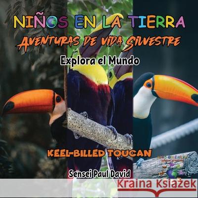 Niños en la Tierra - Aventuras de vida Silvestre - Explora el Mundo Keel-Billed Toucan Sensei Paul David 9781778485763 Senseipublishing.com - książka