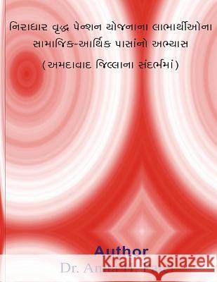 Niradhar Vruddh Pension Yojna Na Labharthio Na Samajik Arthik Pasano Abhyas ( Amdavad Jillana Sandarbhma) Dr Anita H. Patel 9781533155139 Createspace Independent Publishing Platform - książka