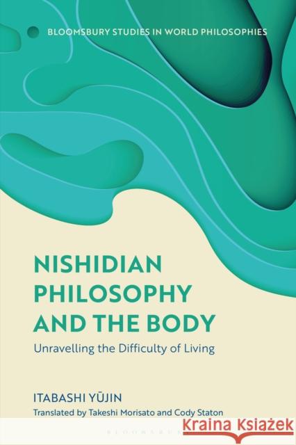 Nishidian Philosophy and the Body: Unravelling the Difficulty of Living Professor Itabashi (Itabashi Yu¯jin is Professor of Philosophy at Rissho¯ University, Japan.) Yu¯jin 9781350540934 Bloomsbury Academic - książka