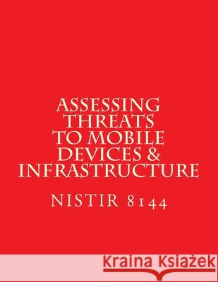 NISTIR 8144 Assessing Threats to Mobile Devices & Infrastructure: 8144 National Institute of Standards and Tech 9781547228485 Createspace Independent Publishing Platform - książka