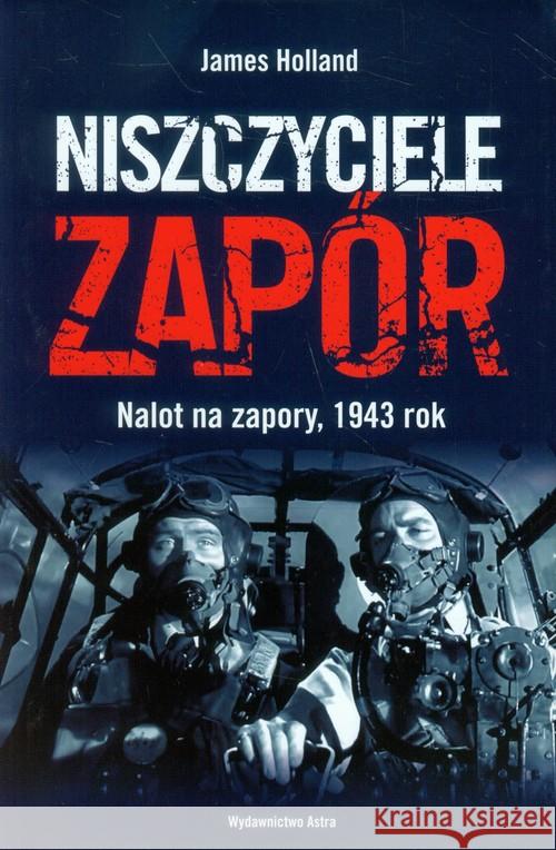 Niszczyciele zapór. Nalot na zapory, 1943 r. Holland James 9788389981721 Astra - książka