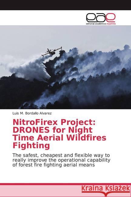 NitroFirex Project: DRONES for Night Time Aerial Wildfires Fighting : The safest, cheapest and flexible way to really improve the operational capability of forest fire fighting aerial means Bordallo Alvarez, Luis M. 9786200018892 Editorial Académica Española - książka
