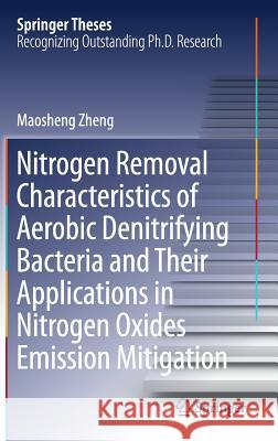 Nitrogen Removal Characteristics of Aerobic Denitrifying Bacteria and Their Applications in Nitrogen Oxides Emission Mitigation Maosheng Zheng 9789811324314 Springer - książka