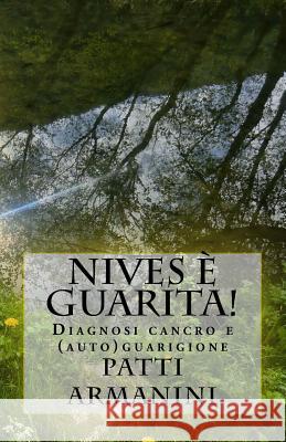 Nives è guarita!: Diagnosi cancro e (auto)guarigione Armanini, Patti 9781500791636 Createspace - książka