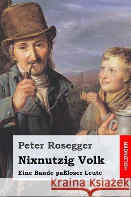 Nixnutzig Volk: Eine Bande paßloser Leute Rosegger, Peter 9781544726977 Createspace Independent Publishing Platform - książka