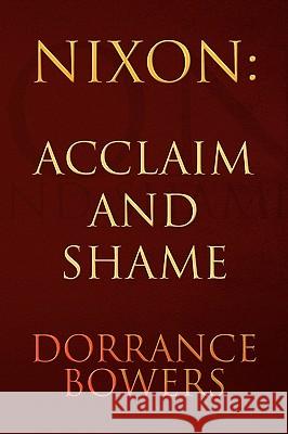 Nixon: Acclaim and Shame Bowers, Dorrance 9781436335058 XLIBRIS CORPORATION - książka