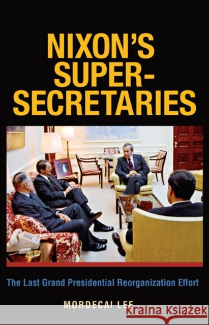 Nixon's Super-Secretaries: The Last Grand Presidential Reorganization Effort Lee, Mordecai 9781603441797 Texas A&M University Press - książka