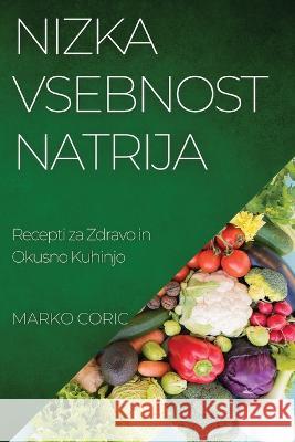 Nizka Vsebnost Natrija: Recepti za Zdravo in Okusno Kuhinjo Marko Coric   9781835191644 Marko Coric - książka