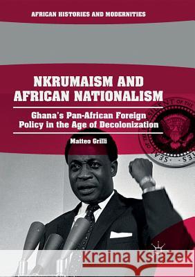Nkrumaism and African Nationalism: Ghana's Pan-African Foreign Policy in the Age of Decolonization Grilli, Matteo 9783030082253 Palgrave MacMillan - książka