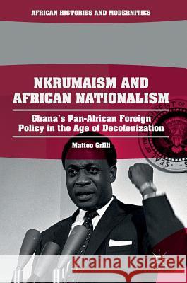 Nkrumaism and African Nationalism: Ghana's Pan-African Foreign Policy in the Age of Decolonization Grilli, Matteo 9783319913247 Palgrave MacMillan - książka