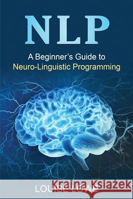 Nlp: A Beginner's Guide to Neuro-Linguistic Programming Louise Lowe 9781761037900 Ingram Publishing - książka