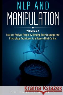 NLP and Manipulation: How to Analyze People with Behavioral Psychology - Master your Emotions, Analyze Body Language, Learn to Speed Read Pe Kathrin Deshotels 9781087969206 Trebol Publishing LLC - książka