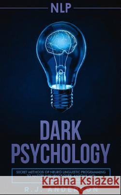 nlp: Dark Psychology - Secret Methods of Neuro Linguistic Programming to Master Influence Over Anyone and Getting What You Anderson, R. J. 9781717286673 Createspace Independent Publishing Platform - książka
