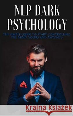 NLP Dark Psychology: The simple guide to start controlling the mind, yours and anyone's Bennet, Oliver 9781914215599 Johnny Tonetti - książka