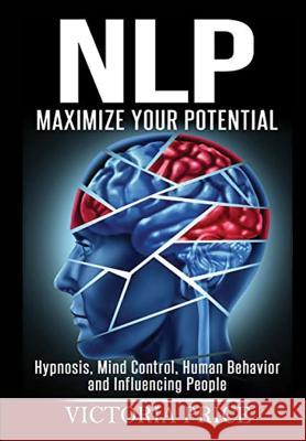 Nlp: Maximize Your Potential- Hypnosis, Mind Control, Human Behavior and Influencing People Victoria Price 9781365365102 Lulu.com - książka