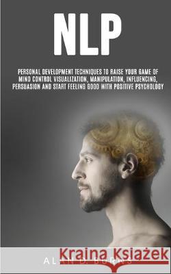 Nlp: Personal Development Techniques to Raise Your Game of Mind Control Visualization, Manipulation, Influencing, persuasio D. Burns Alan 9781989682340 Robert Satterfield - książka