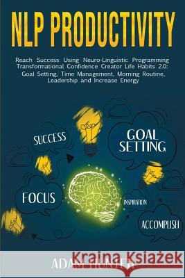 NLP Productivity: Reach Success Using Neuro-Linguistic Programming Transformational Confidence Creator Life Habits 2.0: Goal Setting, Ti Adam Hunter 9780648552284 Brock Way - książka