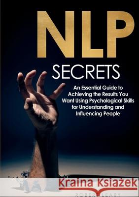 NLP Secrets: An Essential Guide to Achieving the Results You Want Using Psychological Skills for Understanding and Influencing People Robert Leary 9783755799412 Books on Demand - książka