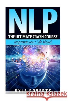 Nlp: The Ultimate Crash Course to Improve your Life Now! Roberts, Kyle 9781523274116 Createspace Independent Publishing Platform - książka