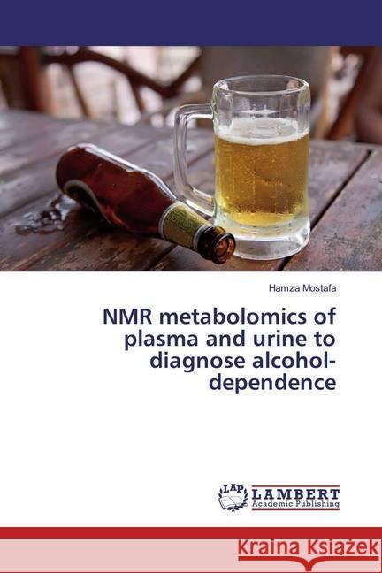 NMR metabolomics of plasma and urine to diagnose alcohol-dependence Mostafa, Hamza 9783330001084 LAP Lambert Academic Publishing - książka