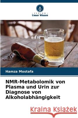 NMR-Metabolomik von Plasma und Urin zur Diagnose von Alkoholabhängigkeit Mostafa, Hamza 9786209042096 Verlag Unser Wissen - książka