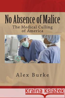 No Absence of Malice: The Medical Culling of America Alex Burke 9781500176594 Createspace - książka