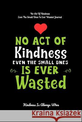 No Act Of Kindness Even The Small Ones Is Ever Wasted: Kindness Is Always Wins Kindness Is Always Wins 9781093197730 Independently Published - książka