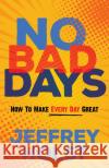 No Bad Days: How to Make Every Day Great Jeffrey Holst 9781636980003 Morgan James Publishing llc
