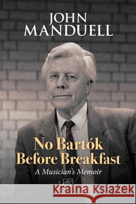 No Bartók Before Breakfast: A Musician's Memoir Manduell, John 9781910345580 Arc Publications - książka