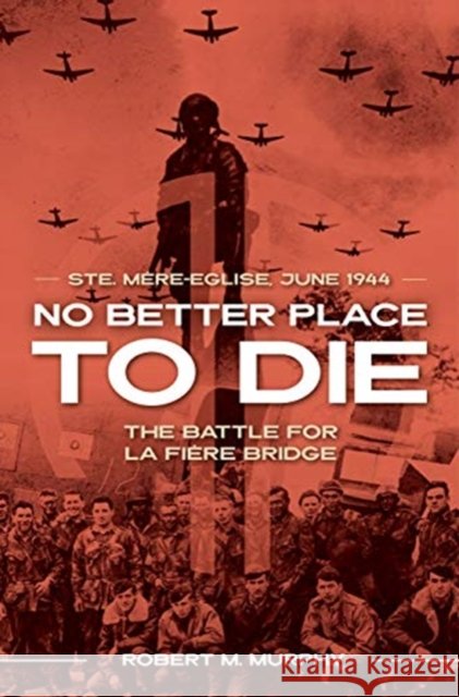 No Better Place to Die: Ste-Mere Eglise, June 1944—The Battle for la Fiere Bridge Robert M Murphy 9781612008004 Casemate Publishers - książka