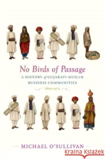 No Birds of Passage: A History of Gujarati Muslim Business Communities, 1800–1975 Michael O’Sullivan 9780674271906 Harvard University Press - książka