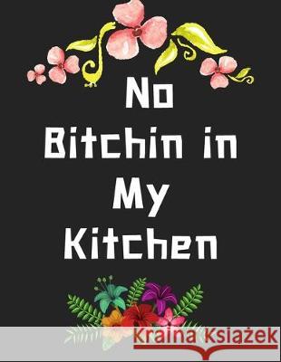 No Bitchin in My Kitchen: personalized recipe box, recipe keeper make your own cookbook, 106-Pages 8.5 x 11 Collect the Recipes You Love in Your Store, Van Hover 9781691623358 Independently Published - książka