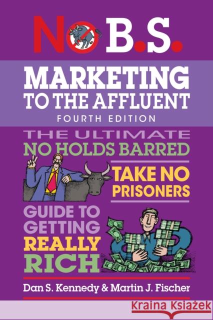 No B.S. Marketing to the Affluent: No Holds Barred, Take No Prisoners, Guide to Getting Really Rich Martin J. Fischer 9781642011838 Entrepreneur Press - książka