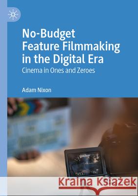 No-Budget Feature Filmmaking in the Digital Era: Cinema in Ones and Zeroes Adam Nixon 9783031931802 Palgrave MacMillan - książka