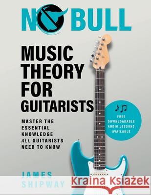 No Bull Music Theory for Guitarists: Master the Essential Knowledge all Guitarists Need to Know James Shipway 9781914453106 Headstock Books - książka