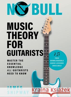 No Bull Music Theory for Guitarists: Master the Essential Knowledge all Guitarists Need to Know James Shipway 9781914453137 Headstock Books - książka