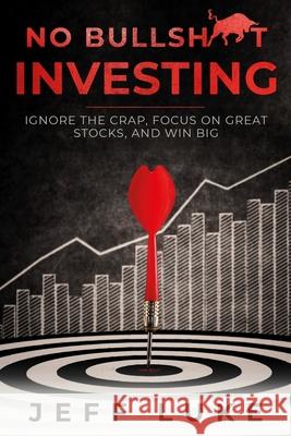 No Bullsh*t Investing: Ignore the Crap, Focus on Great Stocks, and Win Big Jeff Luke 9781703778397 Independently Published - książka